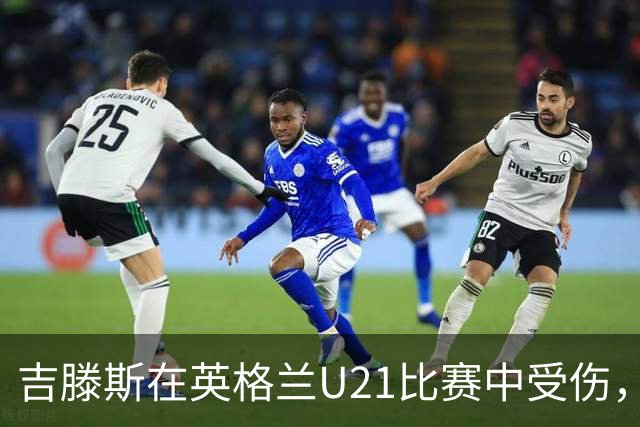 吉滕斯在英格兰U21比赛中受伤，拄拐返回切尔西